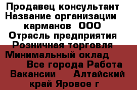 Продавец-консультант › Название организации ­ 5карманов, ООО › Отрасль предприятия ­ Розничная торговля › Минимальный оклад ­ 35 000 - Все города Работа » Вакансии   . Алтайский край,Яровое г.